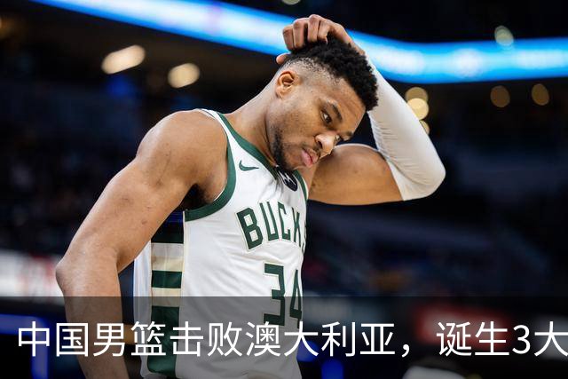 中国男篮击败澳大利亚，诞生3大不可思议，王俊杰4项数据全队最高