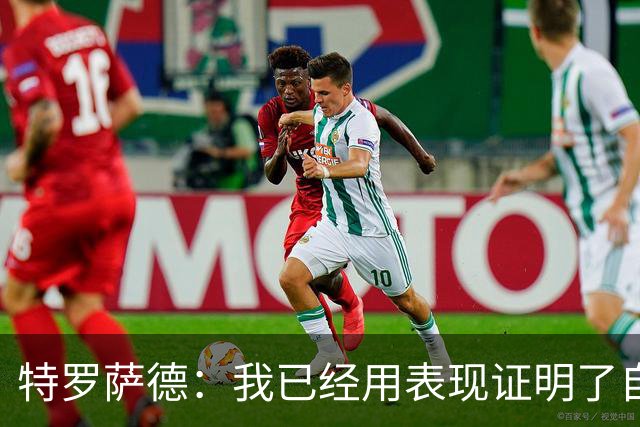特罗萨德：我已经用表现证明了自己